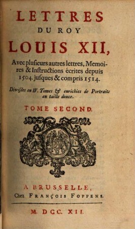 Lettres Du Roy Louis XII, Et Du Cardinal George D'Amboise : Avec plusieurs autres lettres, Memoires & Instructions écrites depuis 1504. jusques & compris 1514 ; Divisées en IV. Tomes & enrichies de Portraits en taille douce, 2
