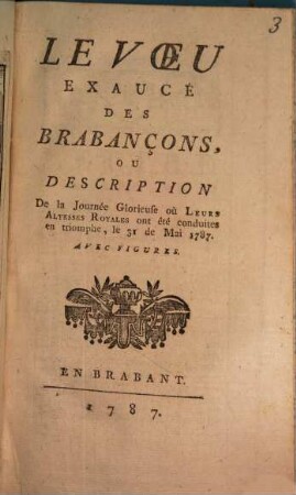Le Voeu Exaucé Des Brabançons, Ou Description De la Journée Glorieuse où Leurs Altesses Royales ont été conduites en triomphe, le 31. de Mai 1787.