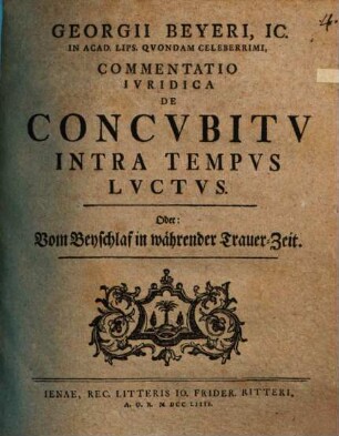 Georgii Beyeri, IC. In Acad. Lips. Qvondam Celeberrimi, Commentatio Ivridica De Concvbitv Intra Tempvs Lvctvs, Oder: Vom Beyschlaf in währender Trauer-Zeit