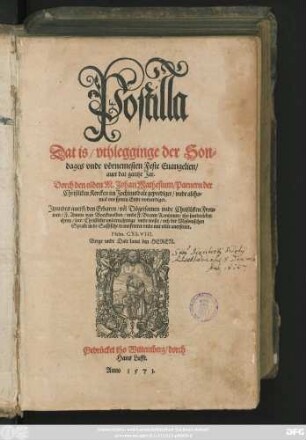 Postilla || Dat is/ vthlegginge der Son=||dages vnde vörnemesten Feste Euangelien/|| auer dat gantze Jar.|| Dorch den olden M.Johan Mathesium/ Parnern der || Christliken Kercken im Jochimsdale geprediget/ vnde altho=||mal vor synem Ende voruerdiget.|| Jtzundes auerst/ ... || vth der Myssnischen || Sprake in de Sassische transfereret vnde mit vlite auersettet.|| ... ||