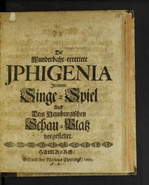 Die Wunderbahr-errettete Iphigenia : In einem Singe-Spiel Auff Dem Hamburgischen Schau-Platz vorgestellet