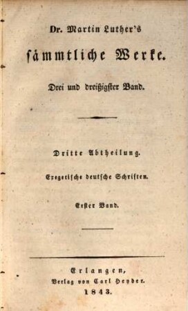 Dr. Martin Luther's sämmtliche Werke, 33 = Dritte Abtheilung, Exegetische deutsche Schriften. Dr. Martin Luthers exegetische deutsche Schriften ; Bd. 1
