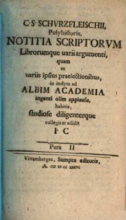 C. S. Schvrzfleischii, Polyhistoris, Notitia Scriptorvm librorumque varii argumenti : quam ex uariis ipsius praelectionibus, in inclyta ad Albim Academia. 2