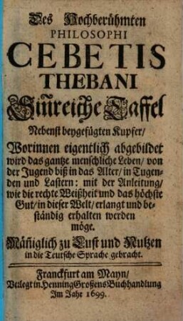 Des hochberühmten Philosophi Cebetis Thebani Sinnreiche Taffel : nebenst beygefügten Kupfer, worinnen eigentlich abgebildet wirdt das gantze menschliche Leben ...