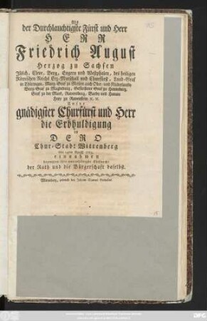Als der Durchlauchtigste Fürst und Herr Herr Friedrich August Herzog zu Sachsen Jülich, Cleve, Berg, Engern und Westphalen ... Unser gnädigster Churfürst und Herr die Erbhuldigung in Dero Chur-Stadt Wittenberg den 14ten Aprill 1769. einnahmen bezeugten ihre unterthänigste Ehrfurcht der Rath und die Bürgerschaft daselbst