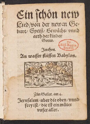 Ein schœn new || Lied/ von der newen Ge=||burt/ Speiß/ Gewæchs/ vnnd || arth der kinder || Gottes.|| Jm thon.|| An wasser flüssen Babylon.|| ... ||