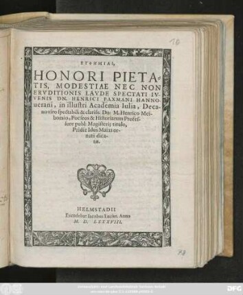 EUPHĒMIAI,|| HONORI PIETA=||TIS, MODESTIAE NEC NON || ERVDITIONIS LAVDE SPECTATI IV-||VENIS DN. HENRICI PAXMANI HANNO-||uerani, in illustri Academia Iulia, Deca-||no viro spectabili & clariss.  M. Henrico Mei-||bomio, Poëseos & Historiarum Profes-||sore publ: Magisterij titulo,|| Pridie Idus Maias or-||nati dica-||tae.||