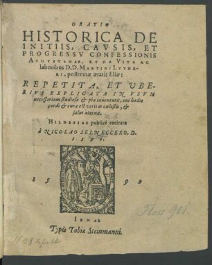 ORATIO || HISTORICA DE || INITIIS, CAVSIS, ET || PROGRESSV CONFESSIONIS || AVGVSTANAE, ET DE VITA AC || laboribus D.D. MARTINI LVTHE-||RI, postremae aetatis Eliae:|| REPETITA, ET VBE-||RIVS EXPLICATA ... || HILDESIAE publicè recitata || à NICOLAO SELNECCERO. D.|| 1590.||(SEPTENDECIM || CAPITA, QVIBVS AN-||NO 1530. CONFESSIO DOCTRINAE || et fidei Christianae ... || comprehensa est ... ||)