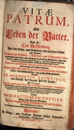 Vitae Patrum, oder Leben der Vätter. Das ist, Eine Beschreibung Viler Altt-Vätter, und Einsidleren, wie auch ihrer Reden und Thatten : Darinnen das Geistliche, Würckend- und Beschauliche Leben unterschidlich fürgebildet, und allerhand denckwürdige Geschichten, Lehrreiche Sprüch, heilsame Lehren und Lebens-Reglen [et]c. der lieben heiligen Vätteren deß alten Gott dienenden Einsidler- und Mönchen-Stands begriffen werden: Bestehend in zehen Büchern, sechs und zwaintzig Vorreden, vilen nutzlichen Anmerckungen und etlichen Registeren