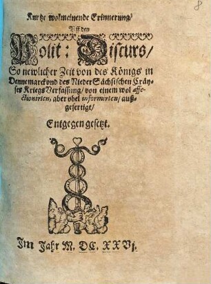Kurtze wolmeinende Erinnerung, Uff den Polit: Discurs : So newlicher Zeit von des Königs in Dennemarck und des NiederSächsischen Cräyses KriegsVerfassung ... Entgegen gesetzt