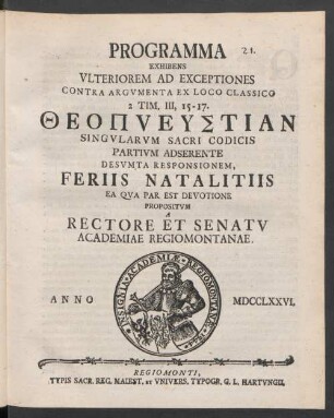 Programma Exhibens Ulteriorem Ad Exceptiones Contra Argumenta Ex Loco Classico 2. Tim. III,15-17. Theopneustian Singularum Sacri Codicis Partium Adserente Desumta Responsionem, Feriis Natalitiis Ea Qua Par Est Devotione Propositum A Rectore Et Senatu Academiae Regiomontanae