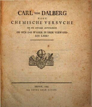 Carl Von Dalberg Neue Chemische Versvche Vm Die Avfgabe Avfzvloesen Ob Sich Das Wasser In Erde Verwandlen Lasse?