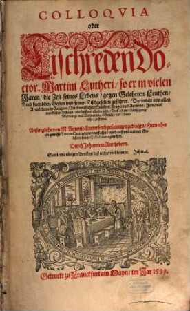Colloqvia oder Tischreden Doctor. Martini Lutheri : so er in vielen Jaren, die Zeit seines Lebens, gegen Gelehrten Leuthen, Auch frembden Gesten vnd seinen Tischgesellen geführet ...