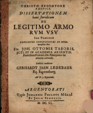 Dissertationem hanc Iuridicam De Legitimo Armo Rum Usu Sub Praesidio ... Dn. Joh. Ottonis Taboris ... Publice tuebitur Gerhardt Jaen Ledebaur ... Ad D. 3. Novemb.