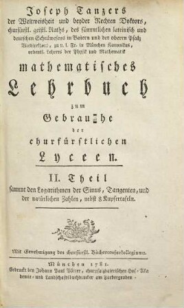 Joseph Tanzers der Weltweisheit Doktors ... mathematisches Lehrbuch : zum Gebrauche der churfürstlichen Lyceen, 2. Sammt den Logarithmen der Sinus, Tangenten, und der natürlichen Zahlen, nebst 8 Kupfertafeln