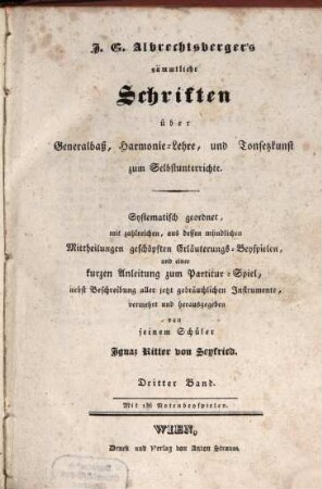 Sämmtliche Schriften über Generalbaß, Harmonie-Lehre, und Tonsetzkunst : zum Selbstunterricht ; Systematisch geordnet, mit zahlreichen, aus dessen mündlichen Mittheilungen geschöpften Erläuterungs-Beyspielen, und einer kurzen Anleitung zum Partitur-Spiel, nebst Beschreibung aller jetzt gebräuchlichen Instrumente,, 3. Mit 136 Notenbeyspielen