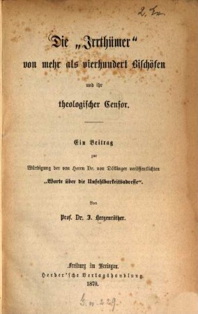 Die "Irrthümer" von mehr als vierhundert Bischöfen und ihr theologischer Censor : ein Beitrag zur Würdigung der von Herrn Dr. von Döllinger veröffentlichten "Worte über die Unfehlbarkeitsadresse"