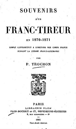 Souvenirs d'un franc-tireur en 1870 - 1871 : simple contribution a l'histoire des corps francs pendant la guerre franco-allemande