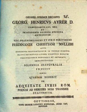 Ordinis iuridici decanus Georg. Henricus Ayrer ... viri praenobilissimi et iuris peritissimi Ferdinandi Christiani Mulleri ... solemnia inauguralia indicit, simul quaedam disserit de aequitate iuris Rom. poenas ad heredes non transire statuentis