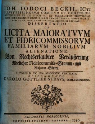 Ioh. Iodoci Beckii ... Dissertatio de licita maioratuum et fideicommissorum familiarum nobilium alienatione : von rechtserlaubter Veräußerung adelicher Fideicommiß-Stamm- und Majorat-Gütter