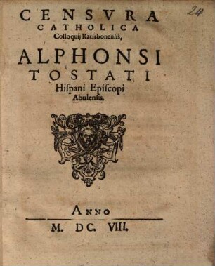 Censvra Catholica Colloquij Ratisbonensis Alphonsi Tostati Hispani Episcopi Abulensis