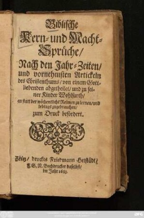 Biblische Kern- und Macht-Sprüche/ : Nach den Jahr-Zeiten/ und vornehmsten Artickeln des Christenthums/ von einem Gottliebenden abgetheilet/ und ... zum Druck befördert