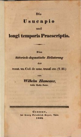 Die Usucapio und longi temporis Praescriptio : eine historisch-dogmatische Erläuterung der const. un. Cod. de usuc. transf. etc. (7.31.)