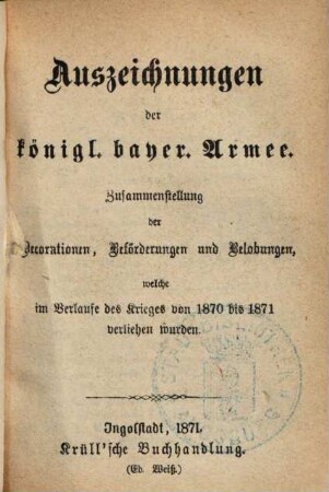 Auszeichnungen der königl. bayer. Armee : Zusammenstellung der Decorationen, Beförderungen und Belobungen, welche im Verlaufe des Krieges von 1870 bis 1871 verliehen wurden