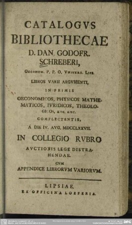 Catalogus Bibliothecae D. Dan. Godofr. Schreberi, Oeconom. P. P. O. Univers. Lips. Libros Varii Argumenti ... Complectentis, A Die IV. Aug. MDCCLXXVII. In Collegio Rubro Auctionis Lege Distrahendae. Cum Appendice Librorum Variorum