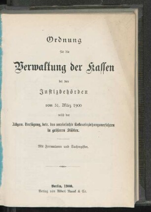 Ordnung für die Verwaltung der Kassen bei den Justizbehörden vom 31. März 1900 nebst der Allgem. Verfügung, betr. das vereinfachte Kosteneinziehungsverfahren in größeren Städten : mit Formularen und Sachregister