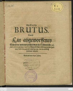 Der Teutsche Brutus. Das ist: Ein abgeworffenes Schreiben/ woraus zusehen was die Schwedisch-affectionirten anietzo von den Schwedischen Kriegswesen halten/ und ein gewisse anzeigung/ wo es endlich hinaus werde