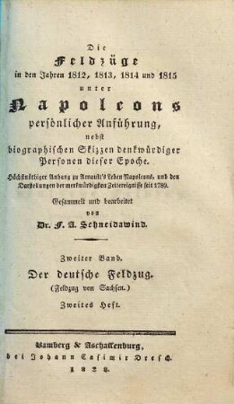 Die Feldzüge in den Jahren 1812, 1813, 1814 und 1815 unter Napoleons persönlicher Anführung : nebst biographischen Skizzen denkwürdiger Personen dieser Epoche ; höchstnöthiger Anhang zu Arnault's Leben Napoleons, und den Darstellungen der merkwürdigsten Zeitereignisse seit 1789, 2,2. Der deutsche Feldzug : Feldzug in Sachsen im Jahre 1813 ; zweites Heft