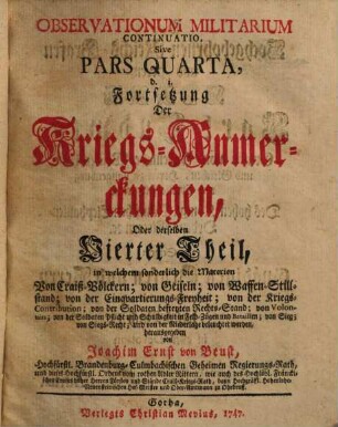 Observationum Militarium Continuatio, Sive Pars ..., d.i. Fortsetzung Der Kriegs-Anmerckungen, Oder derselben ... Theil, Quarta. in welchem sonderlich die Materien Von Craiß-Völckern; von Geiseln; von Waffen-Stillstand ... beleuchtet werden.