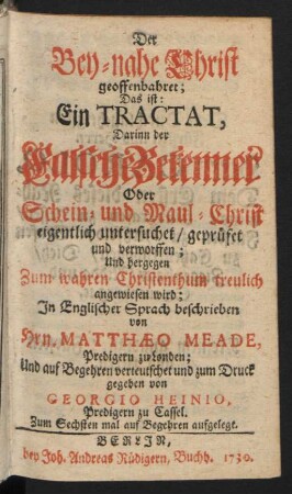 Der Bey-nahe Christ geoffenbahret; Das ist: Ein Tractat, Darinn der Falsche Bekenner Oder Schein- und Maul-Christ eigentlich untersuchet, geprüfet und verworffen; Und hergegen Zum wahren Christenthum treulich angewiesen wird