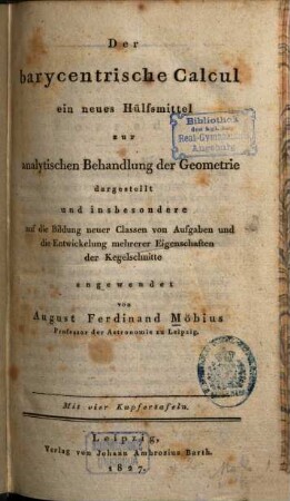 Der barycentrische Calcul : ein neues Hülfsmittel zur analytischen Behandlung der Geometrie ; dargestellt und insbesondere auf die Bildung neuer Classen von Aufgaben und die Entwickelung mehrerer Eigenschaften der Kegelschnitte angewendet