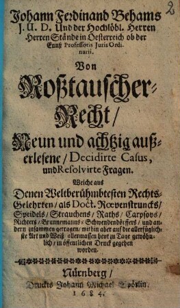 Johann Ferdinand Behams J. U. D. ... Von Roßtauscher-Recht : neun und achtzig außerlesene Decidirte Casus und Resolvirte Fragen, ...