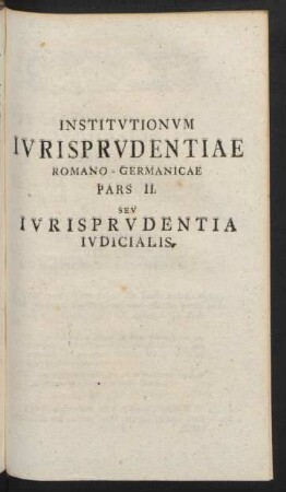 Institutionum Iurisprudentiae Romano-Germanicae Pars II. Seu Iurisprudentia Iudicialis.