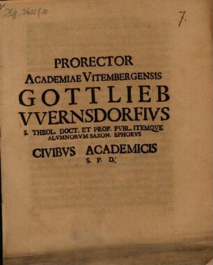 Prorector Academiae Vitembergensis Gottlieb VVernsdorfivs S. Theol. Doct. Et Prof. Pvbl. Itemqve Alvmnorvm Saxon. Ephorvs Civibvs Academicis S. P. D.