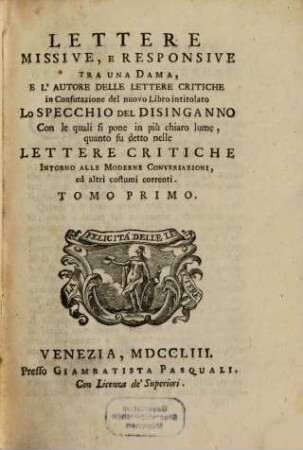 Lettere Missive, E Responsive Tra Una Dama, E L'Autore Delle Lettere Critiche in Confutazione del nuovo Libro intitolato Lo Specchio Del Disinganno : Con le quali si pone in più chiaro lume, quanto su detto nelle Lettere Critiche Intorno Alle Moderne Conversazioni, ed altri costumi correnti. 1