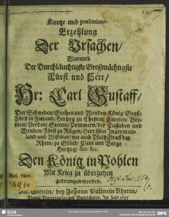 Kurtze und praeliminar-Erzehlung der Ursachen, warumb der durchläuchtigste großmächtigste Fürst ... Carl Gustaff, der Schweden, Gothen und Wenden König ... den König in Pohlen mit Krieg zu überziehen gedrungen worden ...