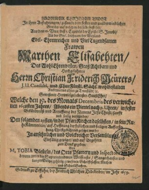 Frommer Christen Trost In ihren Anfechtungen/ zusambt dem festen und unüberwindlichen Grunde/ auf welchem derselbe bestehet/ Aus dem 12. Vers/ deß 1. Capitels der Epistel S. Jacobi : Als der Seel. Leichnam/ der ... Marthen Elisabehten/ Des ... Christian Friderich Meürers/ I.U. Consulti, und ChurFürstl. Sächs. ... Ambtmanns alhier zu Tennstädt ... HaußEhre/ Welche den 19. des Monats Decembris des verwichenen 1658sten Jahres ... verschieden/ Den folgenden 29sten ... in sein RuheKämmerlein ... gesetzet wurde