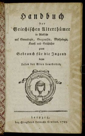 Handbuch der Griechischen Alterthümer in Rücksicht auf Genealogie, Geographie, Mythologie, Kunst und Geschichte : zum Gebrauch für die Jugend beym Lesen der Alten bearbeitet