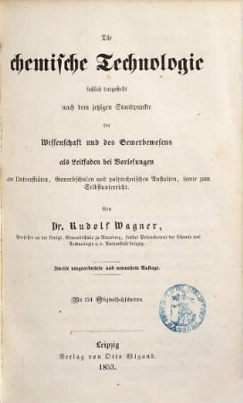 Die chemische Technologie : faßlich dargestellt nach dem jetzigen Standpunkte der Wissenschaften und des Gewerbewesens ; als Leitfaden bei Vorlesungen an Universitäten, Gewerbschulen und polytechnischen Anstalten, sowie zum Selbstunterricht
