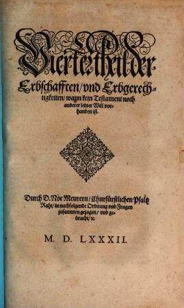Liberey Keyserlicher, Auch Teutscher Nation Landt vnd Statt Recht, Das ist: Ordentliche vnd gantz nützliche Beschreibung, Erstlichen der gemeinen Keyserlichen Recht, Zum andern, Wie an dem Hochlöblichen Keyserlichen Cammergericht gemeinlichen gevrtheilt, vnd ... obseruiert worden : Nicht allein allen vnd jeden Ständen ... Sondern auch allen Richtern, ... nützlich, 4. Der Erbschafften, und Erbgerechtigkeiten, wann kein Testament noch anderer letzter Will vorhanden ist