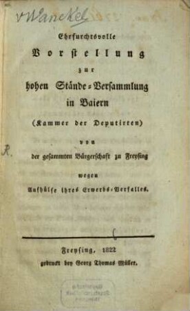 Ehrfurchtsvolle Vorstellung zur hohen Stände-Versammlung in Baiern (Kammer der Deputirten) von der gesammten Bürgerschaft zu Freysing wegen Aufhülfe ihres Erwerbs-Verfalles