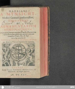 Hadriani a Mynsicht Thesaurus et armamentarium medico-chymicum : in quo selectissimorum contra quosuis morbos pharmacorum conficiendorum secretissima ratio aperitur, una cum eorundem virtute, usu, & dosi