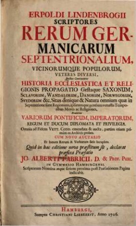 Erpoldi Lindenbrogii scriptores rerum germanicarum septentrionalium, vicinorumque populorum veteres diversi qui continentur historia ecclesiastica et religionis propagatio gestaque Saxonum, Sclavorum, Wandalorum, Danorum, Norwegorum, Svedorum &c. Situs denique & natura omnium quae in septentrione sunt regionum, ipsarumque gentium vetustis temporibus mores ac religiones : Praeterea variorum pontificum, imperatorum, regum et ducum diplomata et privilegia. Omnia ad fidem vett. codd. emendata & aucta, partim etiam primum ex archivis prolata.