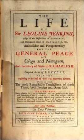The Life Of Sir Leoline Jenkins, Judge of the High-Court of Admiralty, And Prerogative Court of Canterbury, &c. Ambassador and Plenipotentiary For The General Peace At Cologn and Nimeguen, And Secretary of State to K. Charles II.. First Volume