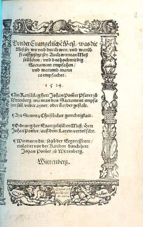 Von der Euangelische[n] Meß : was die Meß sey, wie vnd durch wen, vnd waru[m]b sy auffgesetzt sey ; Auch wie man Meß soll hören, vnd das hochwirdig Sacrament empfahen, vnd warumb mann es empfachet ...