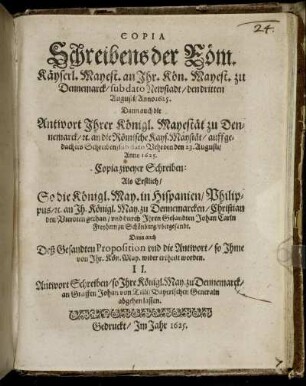 Copia Schreibens der Röm. Käyserl. Mayest. an Ihr. Kön. Mayest. zu Dennemarck/ sub dato Newstadt/ den dritten Augusti/ Anno 1625. : Dann auch die Antwort Ihrer Königl. Mayestät zu Dennemarck/ [et]c. an die Römische Kays. Mayestät/ auff gedachtes Schreiben/ sub dato Vehrden den 23. Augusti/ Anno 1625.